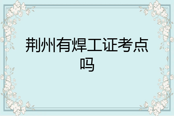 荆州有焊工证考点吗