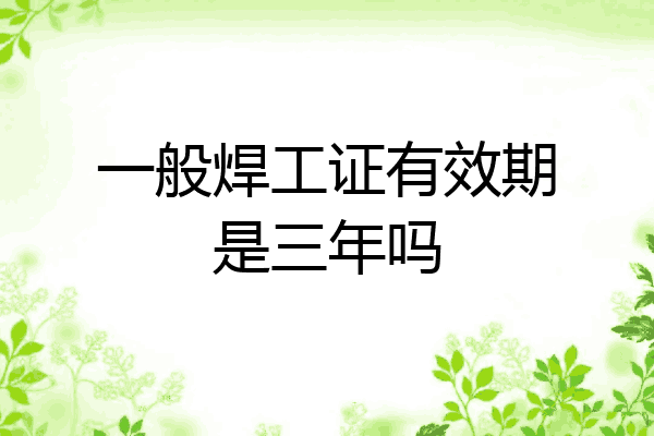 一般焊工证有效期是三年吗