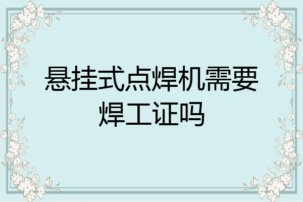 悬挂式点焊机需要焊工证吗