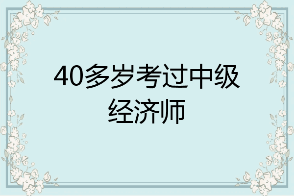 40多岁考过中级经济师
