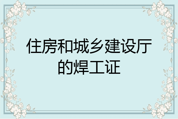 住房和城乡建设厅的焊工证