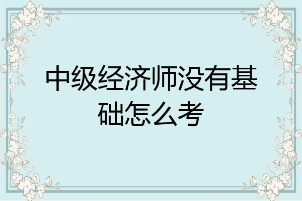 中级经济师没有基础怎么考
