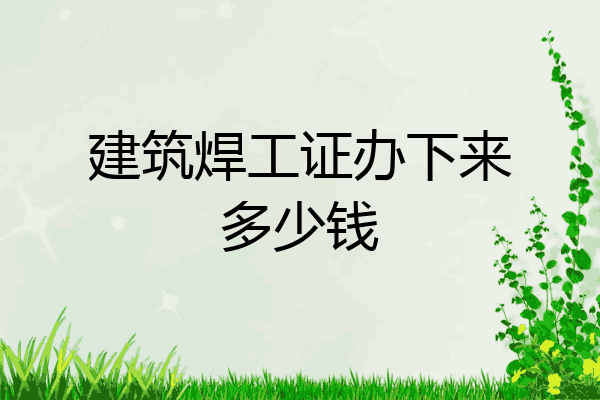 建筑焊工证办下来多少钱