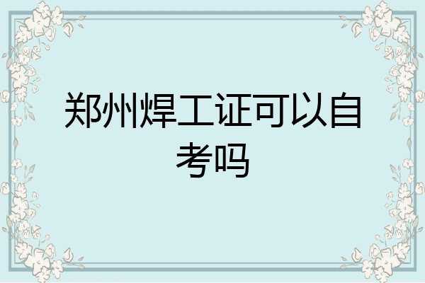 郑州焊工证可以自考吗