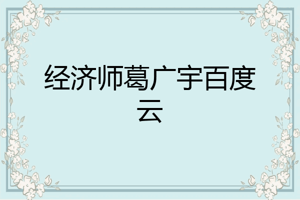 经济师葛广宇百度云