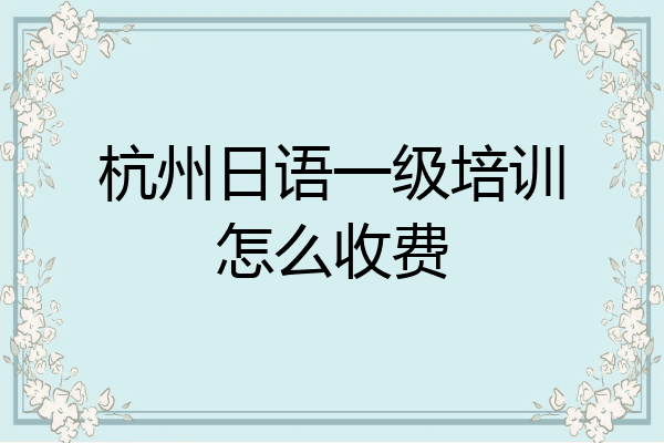 杭州日语一级培训怎么收费