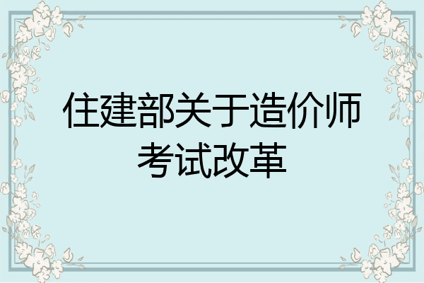住建部关于造价师考试改革