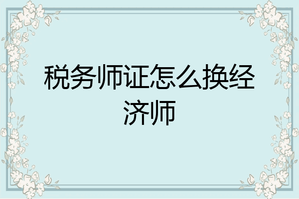 税务师证怎么换经济师