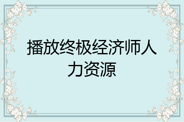 播放终极经济师人力资源
