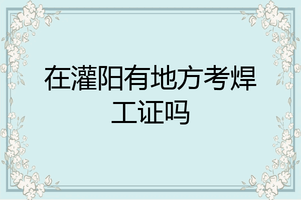 在灌阳有地方考焊工证吗