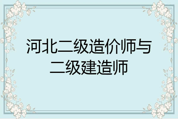 河北二级造价师与二级建造师