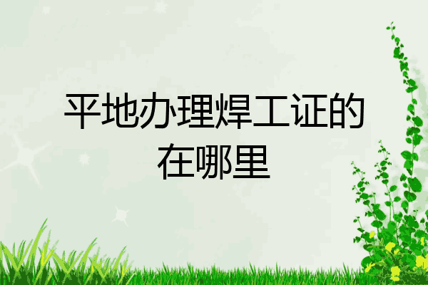 平地办理焊工证的在哪里