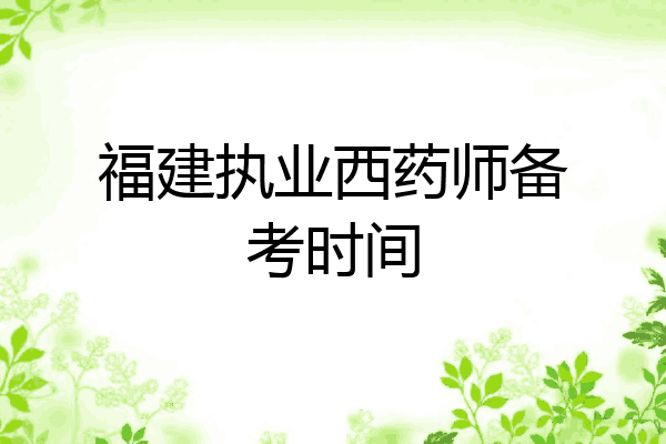福建执业西药师备考时间