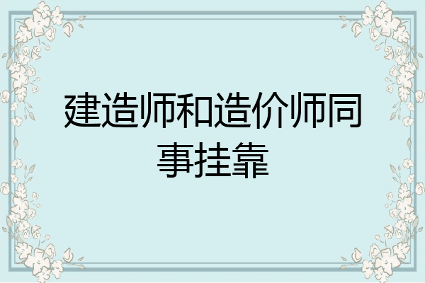建造师和造价师同事挂靠
