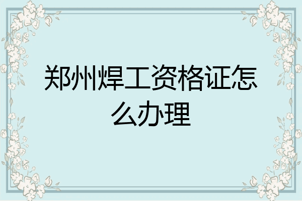 郑州焊工资格证怎么办理