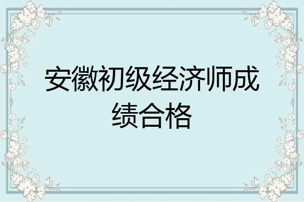 安徽初级经济师成绩合格