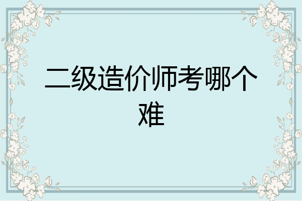 二级造价师考哪个难