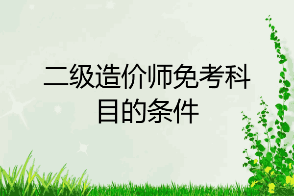二级造价师免考科目的条件