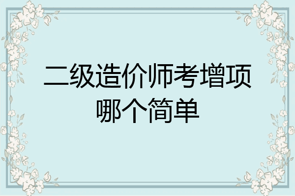 二级造价师考增项哪个简单