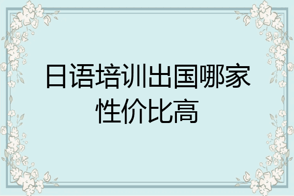 日语培训出国哪家性价比高