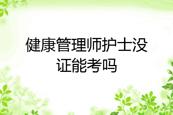 健康管理师护士没证能考吗