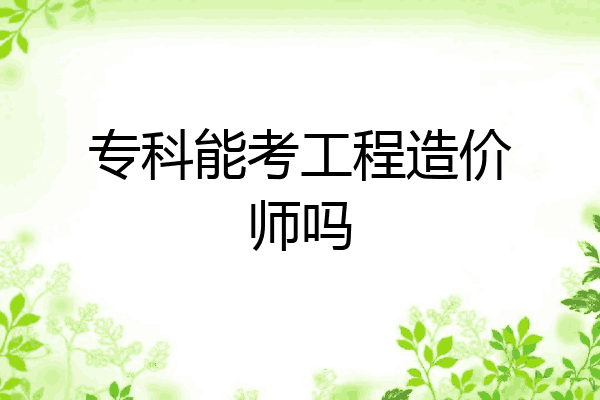 专科能考工程造价师吗
