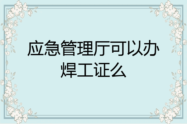 应急管理厅可以办焊工证么
