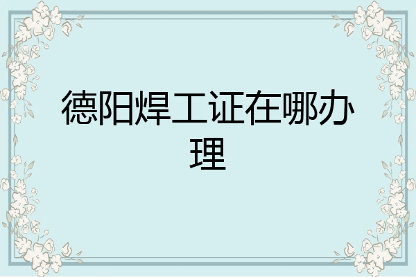 德阳焊工证在哪办理