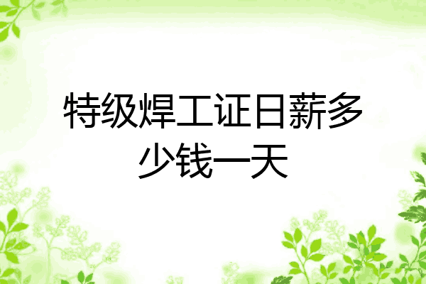 特级焊工证日薪多少钱一天