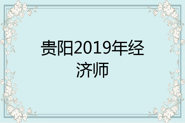 贵阳2019年经济师