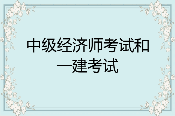 中级经济师考试和一建考试