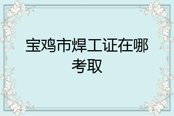 宝鸡市焊工证在哪考取