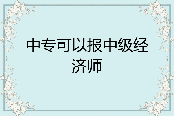 中专可以报中级经济师