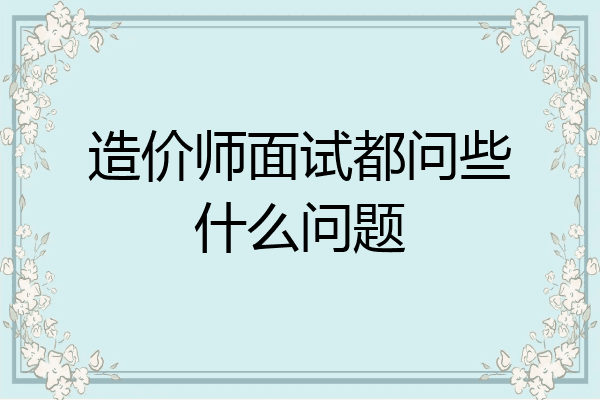 造价师面试都问些什么问题