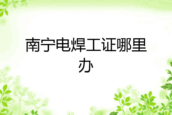 南宁电焊工证哪里办