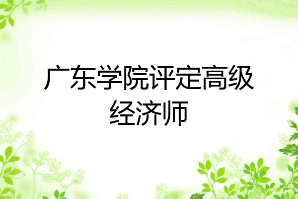 广东学院评定高级经济师