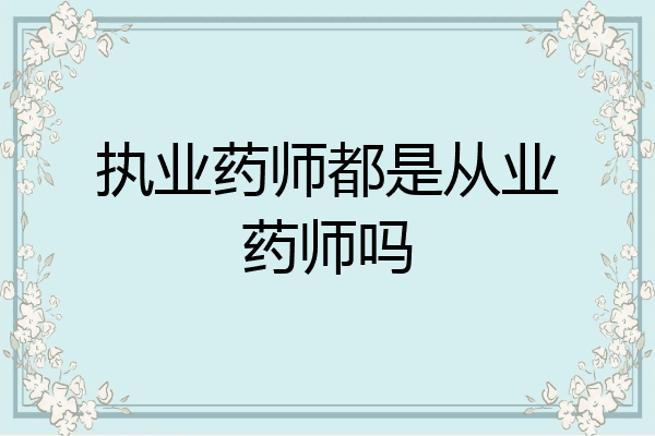 执业药师都是从业药师吗