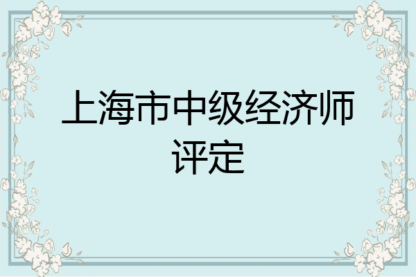 上海市中级经济师评定