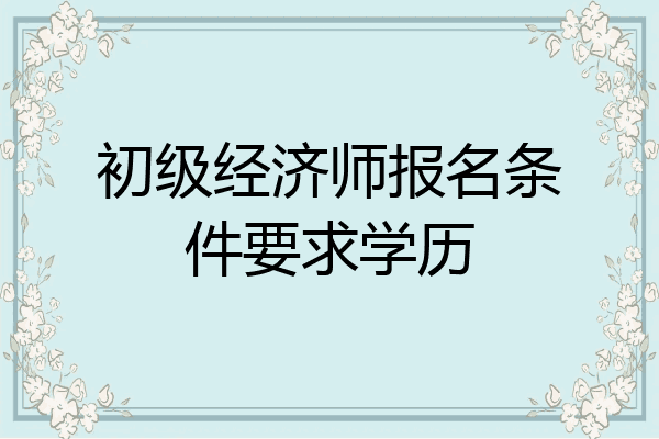 初级经济师报名条件要求学历