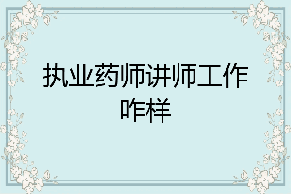 执业药师讲师工作咋样