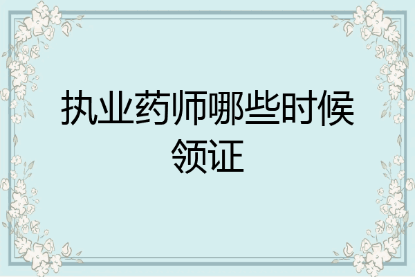 执业药师哪些时候领证