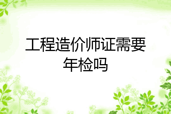 工程造价师证需要年检吗