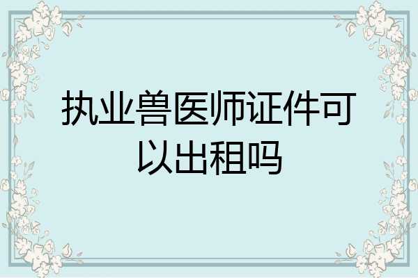 执业兽医师证件可以出租吗