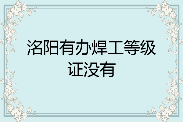 洺阳有办焊工等级证没有