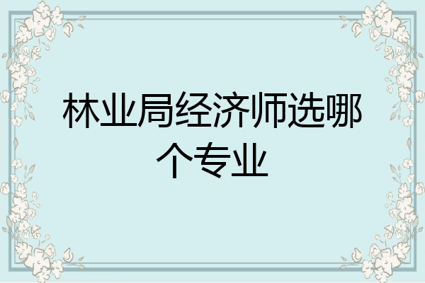 林业局经济师选哪个专业