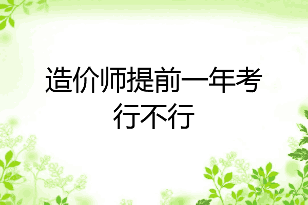造价师提前一年考行不行