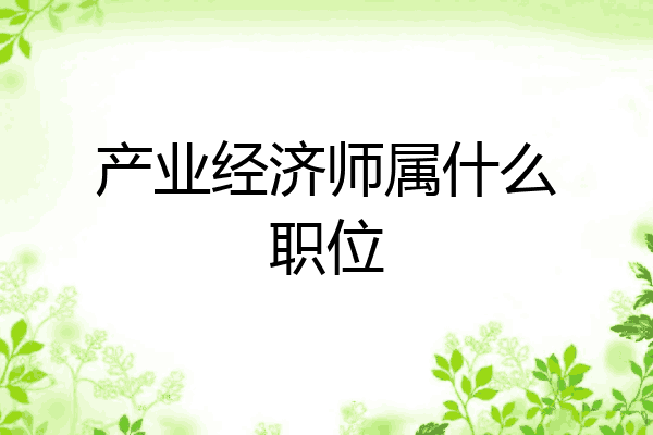 产业经济师属什么职位