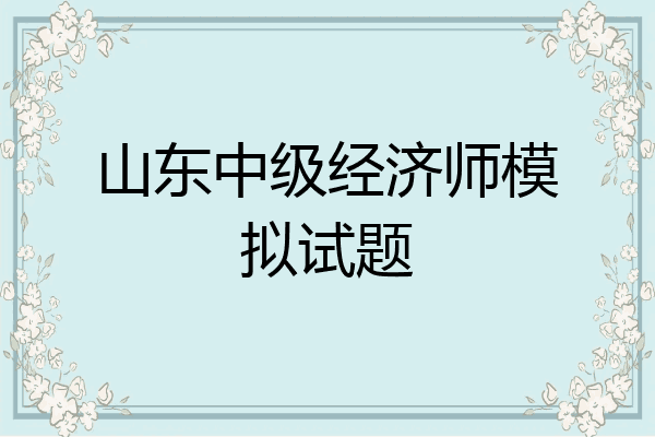 山东中级经济师模拟试题