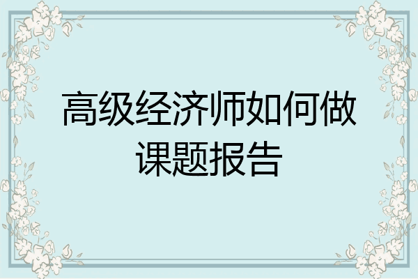 高级经济师如何做课题报告