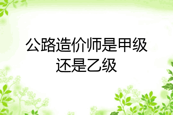 公路造价师是甲级还是乙级